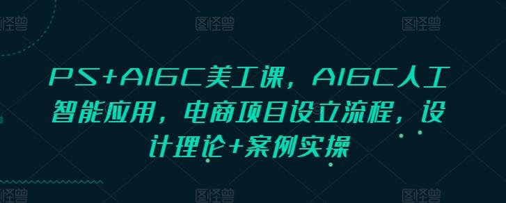 图片[1]-PS+AIGC美工课，AIGC人工智能应用，电商项目设立流程，设计理论+案例实操-天天学吧