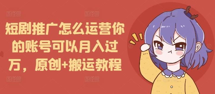 图片[1]-短剧推广怎么运营你的账号可以月入过万，原创+搬运教程-天天学吧