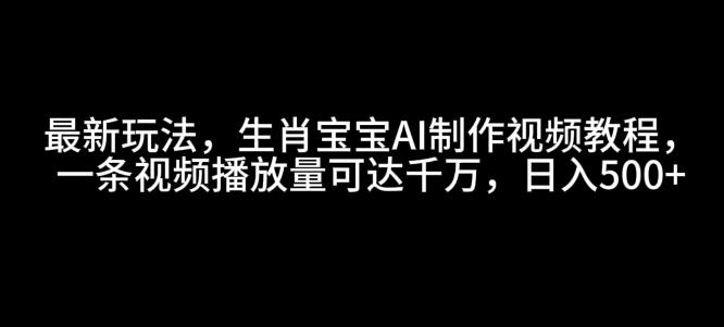 图片[1]-最新玩法，生肖宝宝AI制作视频教程，一条视频播放量可达千万，日入5张【揭秘】-天天学吧