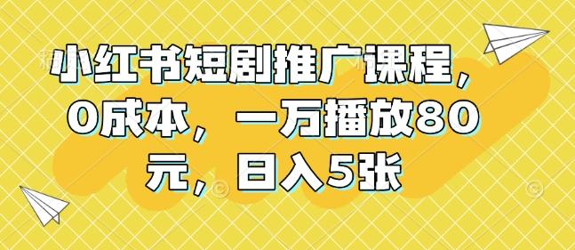 图片[1]-小红书短剧推广课程，0成本，一万播放80元，日入5张-天天学吧