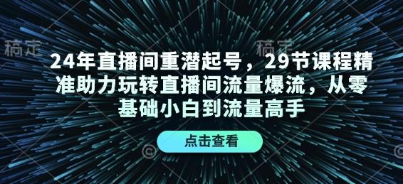 图片[1]-24年直播间重潜起号，29节课程精准助力玩转直播间流量爆流，从零基础小白到流量高手-天天学吧