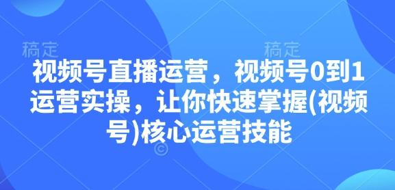 图片[1]-视频号直播运营，视频号0到1运营实操，让你快速掌握(视频号)核心运营技能-天天学吧