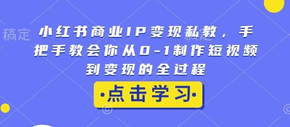 图片[1]-小红书商业IP变现私教，手把手教会你从0-1制作短视频到变现的全过程-天天学吧