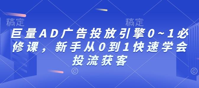 图片[1]-巨量AD广告投放引擎0~1必修课，新手从0到1快速学会投流获客-天天学吧