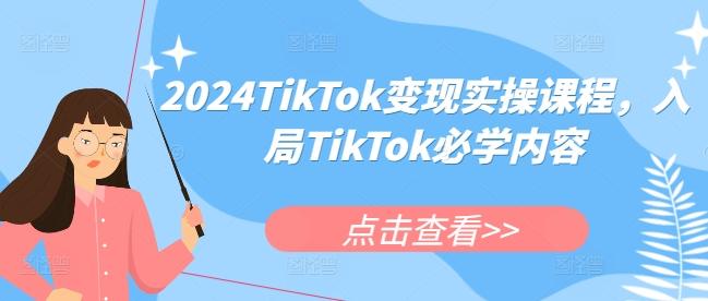 图片[1]-2024TikTok变现实操课程，入局TikTok必学内容-天天学吧