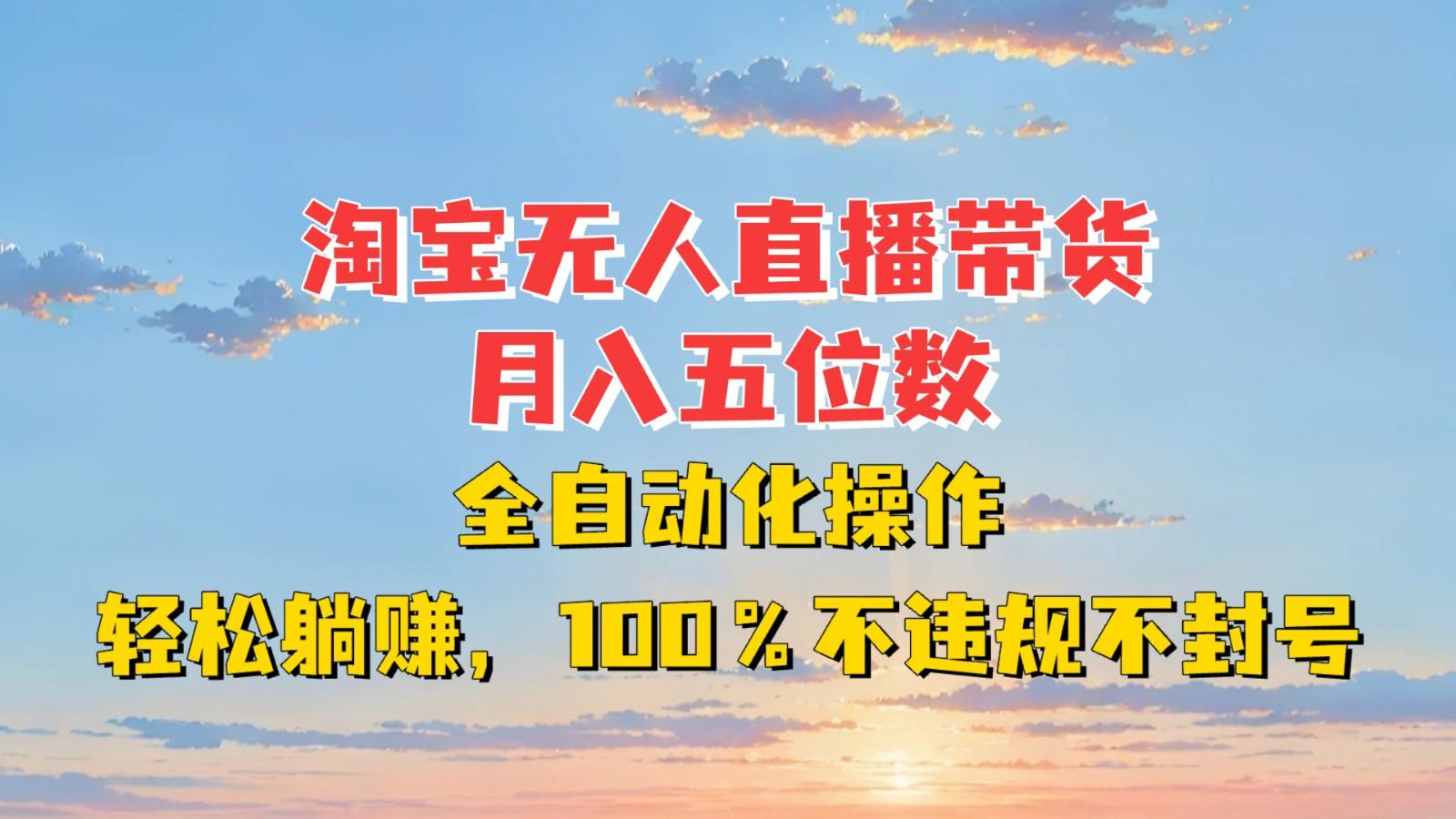 淘宝无人直播带货，月入五位数，全自动化操作，轻松躺赚，100%不违规不封号-天天学吧