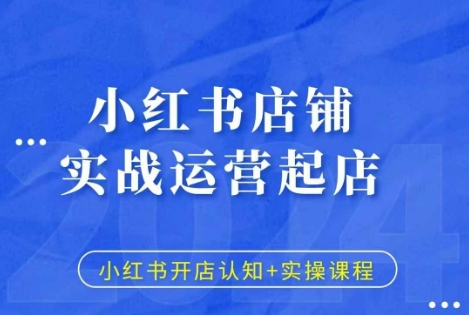 小红书店铺实战运营起店，小红书开店认知+实操课程-天天学吧