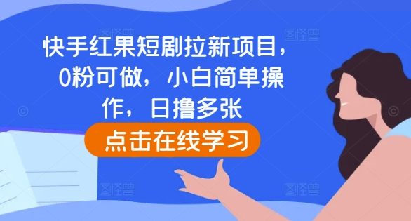 快手红果短剧拉新项目，0粉可做，小白简单操作，日撸多张-天天学吧