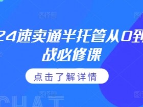 2024速卖通半托管从0到1实战必修课，掌握通投广告打法、熟悉速卖通半托管的政策细节-天天学吧