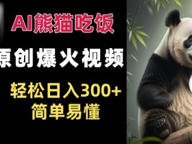 Ai熊猫吃饭爆火视频 原创作品 轻松日入300+  简单易懂-天天学吧