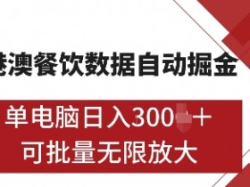 港澳餐饮数据全自动掘金，单电脑日入多张, 可矩阵批量无限操作【揭秘】-天天学吧