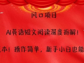 风口项目，AI英语短文阅读深度拆解，0成本，操作简单，新手小白也能做-天天学吧