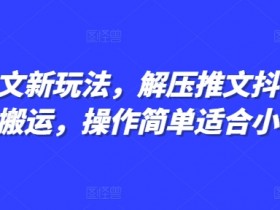 小说推文新玩法，解压推文抖音剪同款搬运，操作简单适合小白-天天学吧