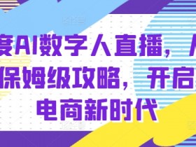 百度AI数字人直播带货，从0-1保姆级攻略，开启AI电商新时代-天天学吧