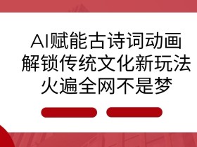 AI 赋能古诗词动画：解锁传统文化新玩法，火遍全网不是梦!-天天学吧