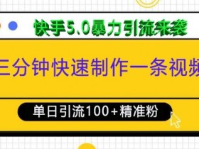 三分钟快速制作一条视频，单日引流100+精准创业粉，快手5.0暴力引流玩法来袭-天天学吧