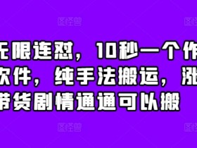 抖音无限连怼，10秒一个作品不买软件，纯手法搬运，涨粉带货剧情通通可以搬-天天学吧