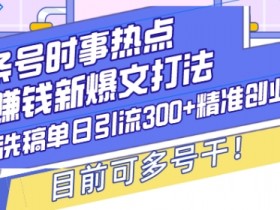 头条号时事热点+赚钱新爆文打法，Ai洗稿单日引流300+精准创业粉，目前可多号干【揭秘】-天天学吧