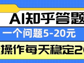 AI知乎答题掘金，一个问题收益5-20元，批量操作每天稳定200+-天天学吧