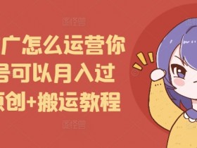 短剧推广怎么运营你的账号可以月入过万，原创+搬运教程-天天学吧