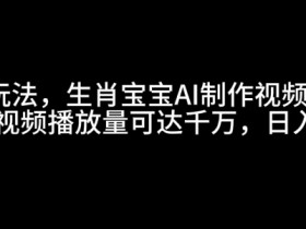 最新玩法，生肖宝宝AI制作视频教程，一条视频播放量可达千万，日入5张【揭秘】-天天学吧