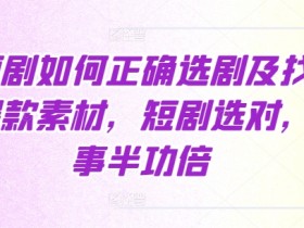 短剧如何正确选剧及找爆款素材，短剧选对，事半功倍-天天学吧