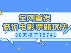 全网首发，低价电影票新玩法，已有人30天搞了75741【揭秘】-天天学吧