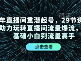 24年直播间重潜起号，29节课程精准助力玩转直播间流量爆流，从零基础小白到流量高手-天天学吧