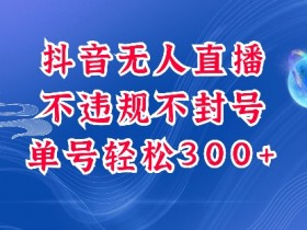 抖音无人挂JI项目，单号纯利300+稳稳的，深层揭秘最新玩法，不违规也不封号【揭秘】-天天学吧