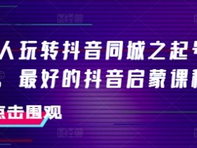 美业人玩转抖音同城之起号百科，最好的抖音启蒙课程-天天学吧