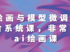 ai绘画与模型微调基础进阶系统课，非常全面ai绘画课(68节)-天天学吧